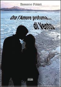 Ora l'amore profuma... di vento - Bassano Fusari - copertina