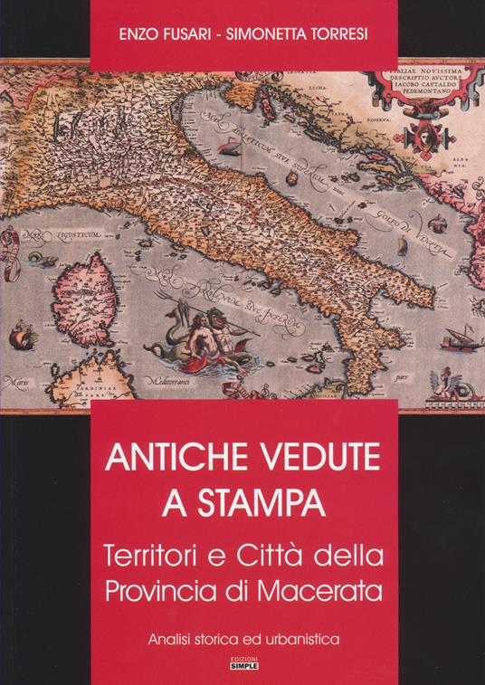 Antiche vedute a stampa. Territori e città della Provincia di Macerata. Analisi storica e urbanistica - Enzo Fusari,Simonetta Torresi - copertina