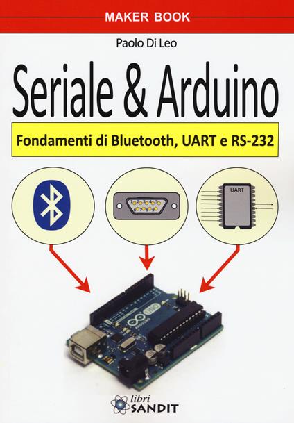 Seriale & Arduino. Fondamenti di bluetooth, UAR e RS-232 - Paolo Di Leo - copertina