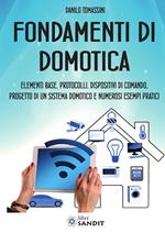 Fondamenti di domotica. Elementi base, protocolli, dispositivi di comando, progetto di un sistema domotico e numerosi esempi pratici