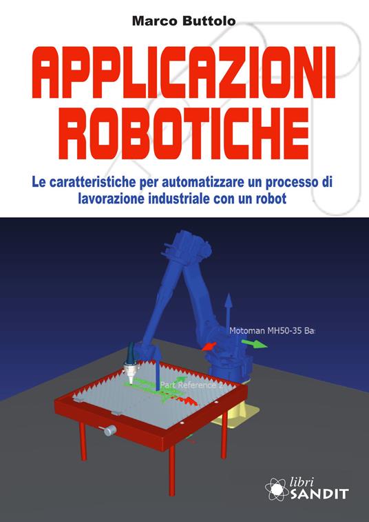 Applicazione robotiche. Le caratteristiche per automatizzare un processo di lavorazione industriale con un robot - Marco Buttolo - copertina