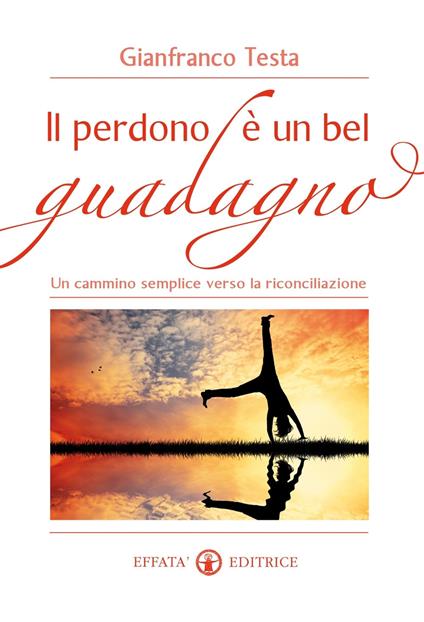 Il perdono è un bel guadagno. Un cammino semplice verso la riconciliazione - Gianfranco Testa - copertina