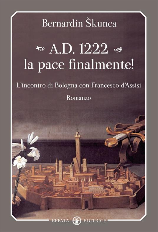 A.D. 1222 la pace finalmente! L'incontro di Bologna con Francesco d'Assisi - Bernardin Skunka - copertina