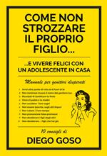 Come non strozzare il proprio figlio... e vivere felici con un adolescente in casa. Manuale per genitori disperati