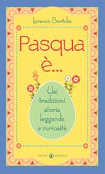 Pasqua è... Usi tradizioni storia leggende e curiosità