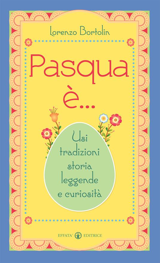 Pasqua è... Usi tradizioni storia leggende e curiosità - Lorenzo Bortolin - copertina