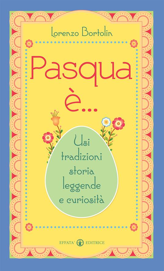 Pasqua è... Usi tradizioni storia leggende e curiosità - Lorenzo Bortolin - copertina