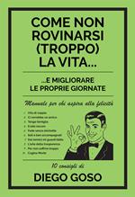 Come non rovinarsi (troppo) la vita... e migliorare le proprie giornate. Manuale per chi aspira alla felicità