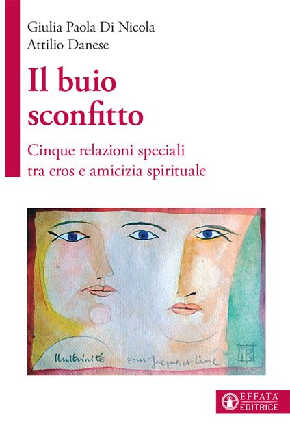 Il buio sconfitto. Cinque relazioni speciali tra eros e amicizia spirituale - Giulia Paola Di Nicola,Attilio Danese - copertina