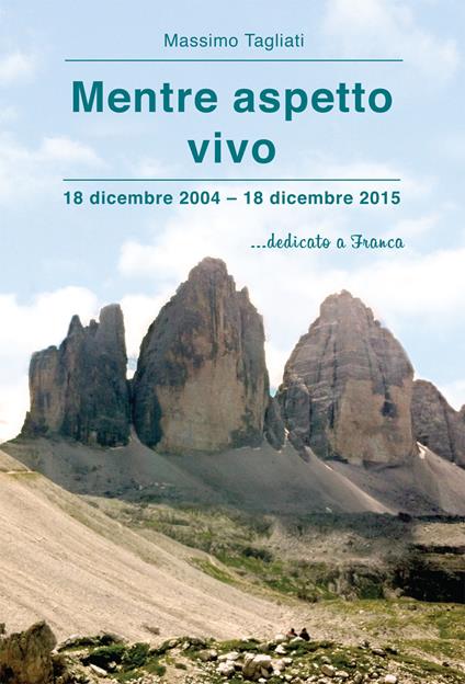 Mentre aspetto vivo. 18 dicembre 2004-18 dicembre 2015 ...dedicato a Franca - Massimo Tagliati - copertina
