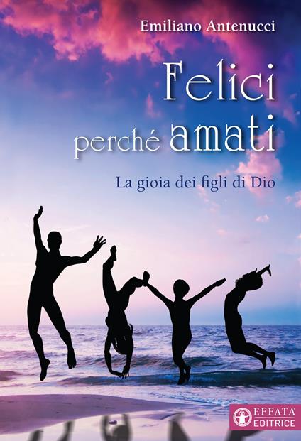 Felici perché amati. La gioia dei figli di Dio - Emiliano Antenucci - copertina