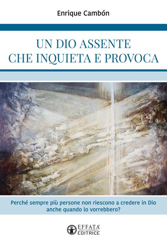 Un Dio assente che inquieta e provoca. Perché sempre più persone non riescono a credere in Dio anche quando lo vorrebbero? - Enrique Cambón - copertina