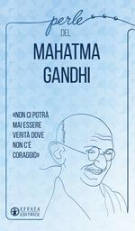 Perle del Mahatma Gandhi. «Non ci potrà mai essere verità dove non c'è coraggio»