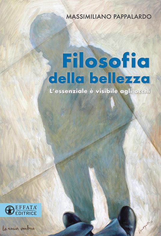 Filosofia della bellezza. L'essenziale è visibile agli occhi - Massimiliano Pappalardo - copertina