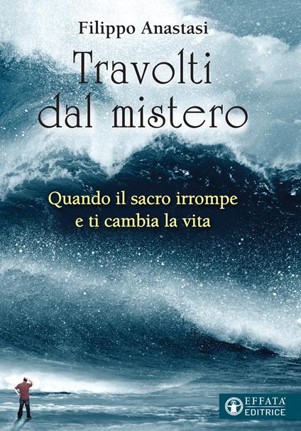 Travolti dal mistero. Quando il sacro irrompe e ti cambia la vita - Filippo Anastasi - copertina