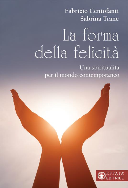 La forma della felicità. Una spiritualità per il mondo contemporaneo - Fabrizio Centofanti,Sabrina Trane - copertina
