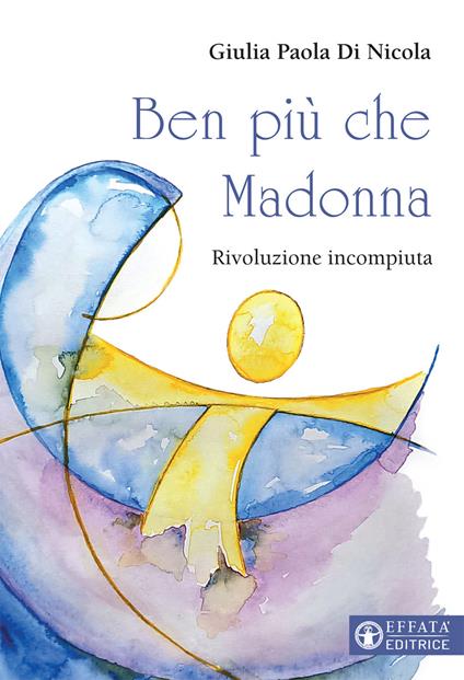 Ben più che Madonna. Rivoluzione incompiuta - Giulia Paola Di Nicola - copertina