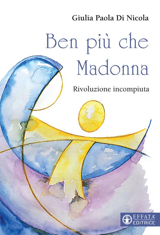 Ben più che Madonna. Rivoluzione incompiuta - Giulia Paola Di Nicola - copertina