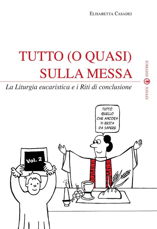 Tutto (o quasi) sulla messa. La liturgia eucaristica e i riti di conclusione. Vol. 2 - Elisabetta Casadei - ebook