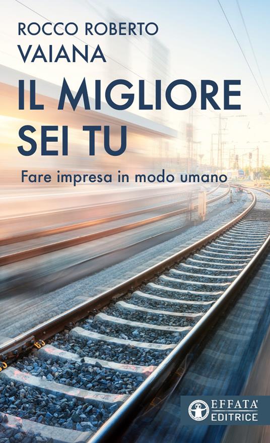 Il migliore sei tu. Fare impresa in modo umano - Rocco Roberto Vaiana - copertina