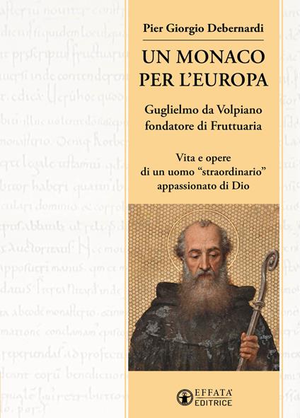 Un monaco per l'Europa. Guglielmo da Volpiano fondatore di Fruttuaria. Vita e opere di un uomo «straordinario» appassionato di Dio - P. Giorgio Debernardi - copertina