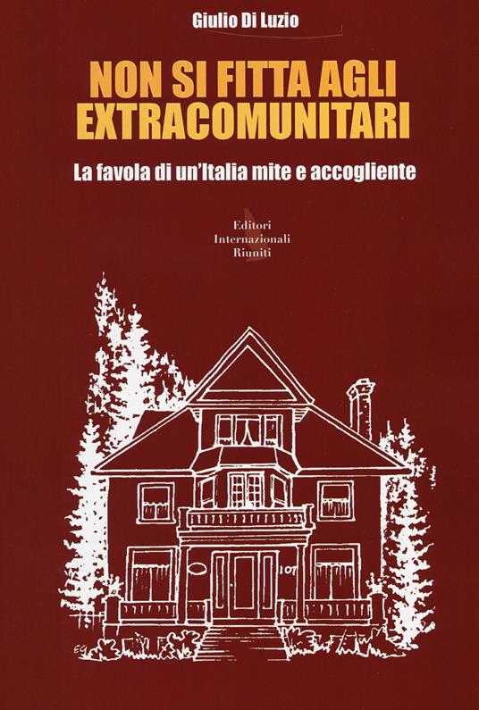 Non si fitta agli extracomunitari. La favola di un'Italia mite e accogliente - Giulio Di Luzio - copertina
