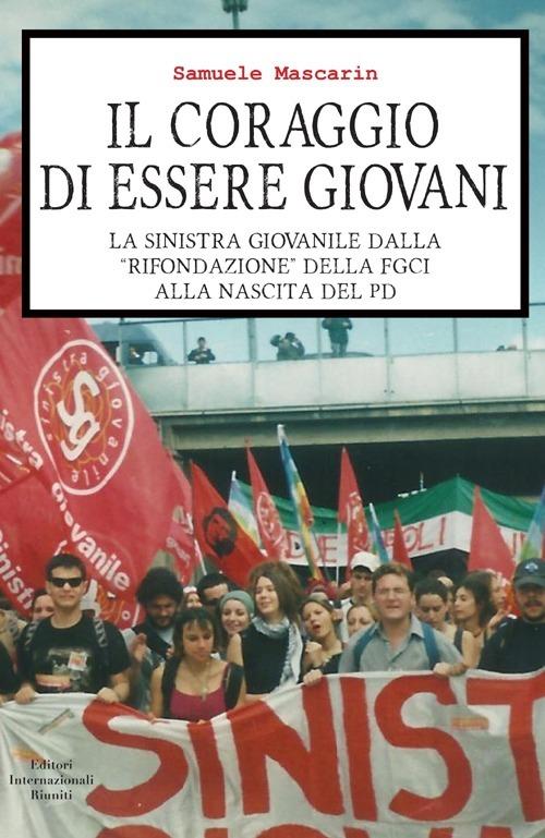 Il coraggio di essere giovani. La sinistra giovanile dalla «rifondazione» della Fgci alla nascita del PD - Samuele Mascarin - copertina