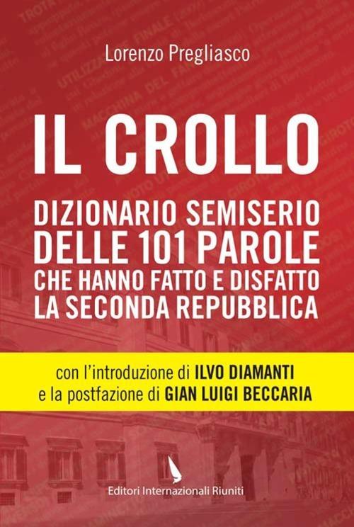 Il crollo. Dizionario semiserio delle 101 parole che hanno fatto e disfatto la Seconda repubblica - Lorenzo Pregliasco - copertina