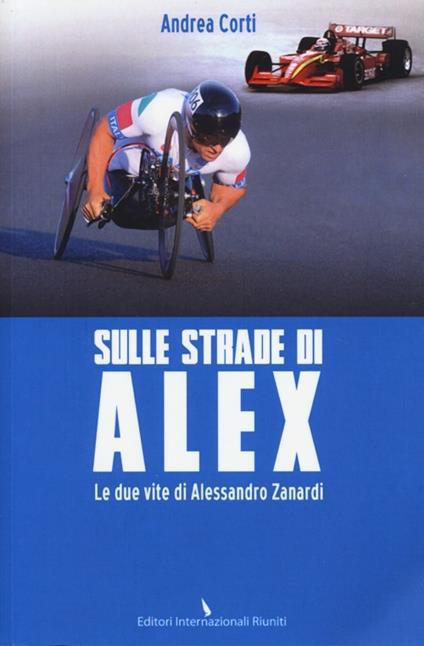 Sulle strade di Alex. Le due vite di Alessandro Zanardi - Andrea Corti - copertina