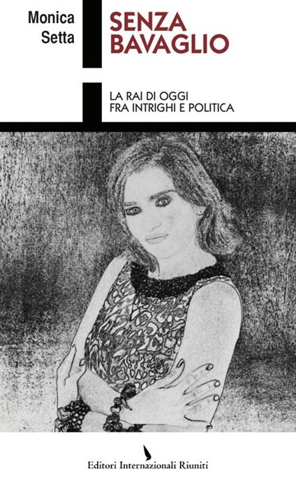 Senza bavaglio. La Rai di oggi fra intrighi e politica - Monica Setta - copertina
