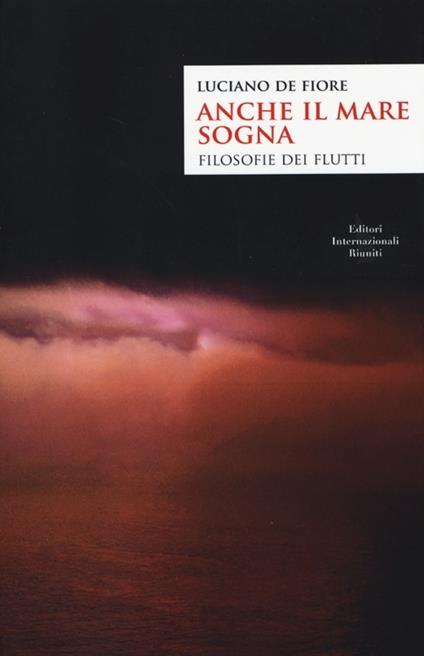 Anche il mare sogna. Filosofie dei flutti - Luciano De Fiore - copertina