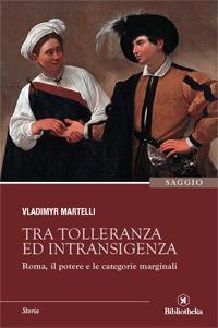 Tra tolleranza ed intransigenza. Roma, il potere e le categorie marginali - Vladimyr Martelli - copertina