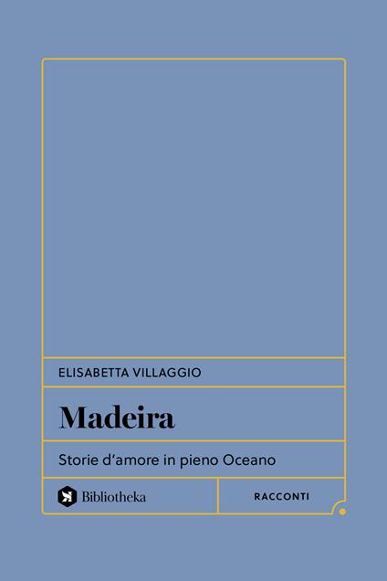 Madeira. Storie d'amore in pieno Oceano - Elisabetta Villaggio - copertina