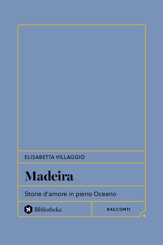 Madeira. Storie d'amore in pieno Oceano - Elisabetta Villaggio - copertina