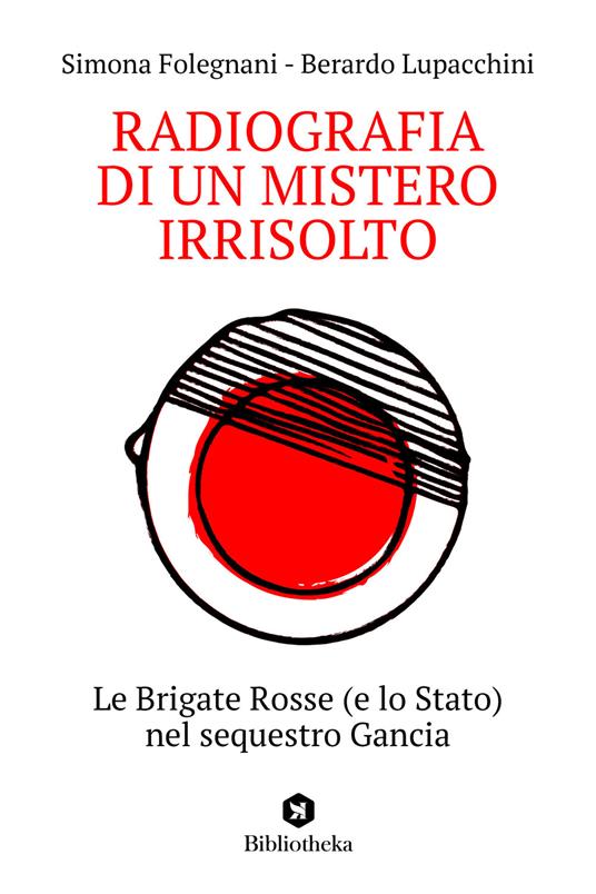 Radiografia di un mistero irrisolto. Le Brigate Rosse (e lo Stato) nel sequestro Gancia - Simona Folegnani,Berardo Lupacchini - copertina