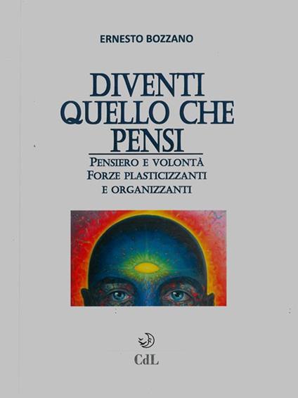 Diventi quello che pensi. Pensiero e volontà. Forze plasticizzanti e organizzanti - Ernesto Bozzano - ebook
