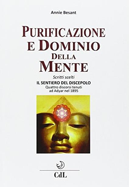 Purificazione e dominio della mente. Scritti scelti. Il sentiero del discepolo. Quattro discorsi tenuti ad Adyar nel 1895 - Annie Besant - copertina