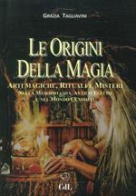 Le origini della magia. Arti magiche, rituali e misteri nella Mesopotamia, antico Egitto e nel mondo classico. Storia della magia. Vol. 1