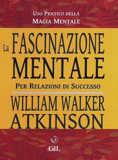 La fascinazione mentale per relazioni di successo - William Walker Atkinson - ebook