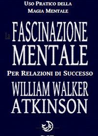 La fascinazione mentale per relazioni di successo - William Walker Atkinson - copertina