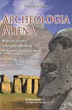 Archeologia aliena. Reperti, misteri e ricordi ancestrali di antichi visitatori alieni