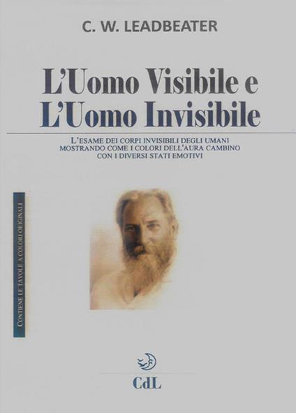 L' uomo visibile e l'uomo invisibile. L'esame dei corpi invisibili degli umani mostrando come i colori dell'aura cambino con i diversi stati emotivi - Charles W. Leadbeater - ebook