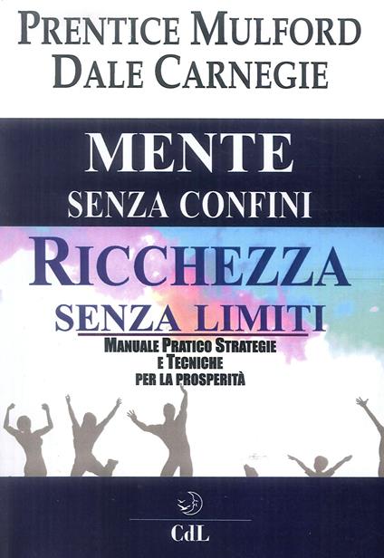 Mente senza confini, ricchezza senza limiti. Manuale pratico strategie e tecniche per la prosperità - Prentice Mulford,Dale Carnegie - copertina