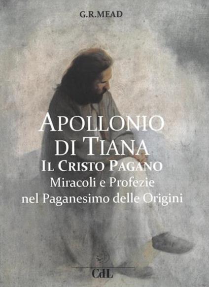 Apollonio di Tiana. Il Cristo pagano. Miracoli e profezie nel paganesimo del I secolo - George Robert Stowe Mead - copertina