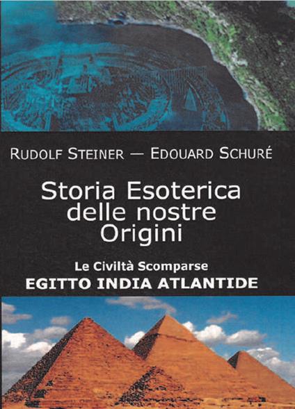 Storia esoterica delle nostre origini. Le civiltà scomparse Egitto India Atlantide - Rudolf Steiner,Édouard Schuré - copertina