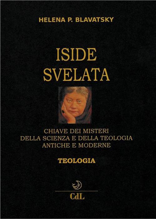 Iside svelata. Chiave dei misteri della scienza e della teologia antiche e moderne. Teologia - Helena Petrovna Blavatsky - ebook