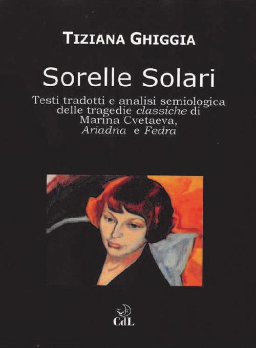 Sorelle solari. Testi tradotti e analisi semiologica delle tragedie classiche di Marina Cvetaeva, Adriana e Fedra - Tiziana Ghiggia - copertina