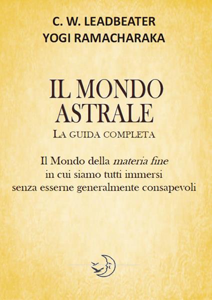 Il mondo astrale. La guida completa - yogi Ramacharaka,Charles W. Leadbeater - copertina