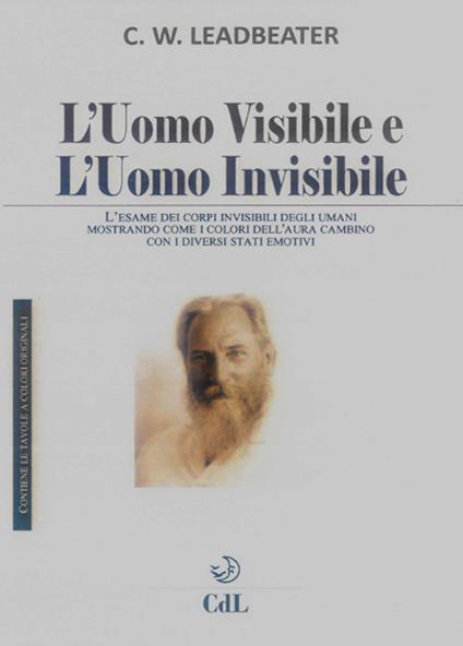 L'uomo visibile e l'uomo invisibile. L’esame dei corpi invisibili degli umani mostrando come i colori dell’aura cambino con i diversi stati emotivi - Charles W. Leadbeater - copertina