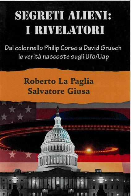 Segreti alieni: i rivelatori. Dal colonnello Philip Corso a David Grusch, le verità nascoste sugli Ufo/Uap e altri misteri - Salvatore Giusa,Roberto La Paglia - ebook